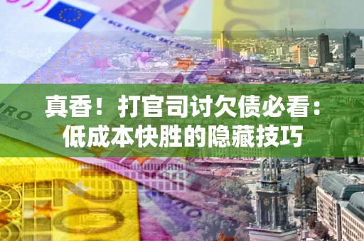 济南真香！打官司讨欠债必看：低成本快胜的隐藏技巧