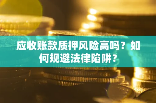 济南应收账款质押风险高吗？如何规避法律陷阱？