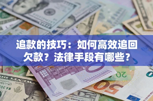 济南追款的技巧：如何高效追回欠款？法律手段有哪些？
