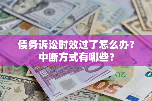 济南债务诉讼时效过了怎么办？中断方式有哪些？