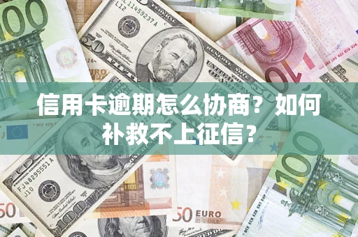 济南信用卡逾期怎么协商？如何补救不上征信？