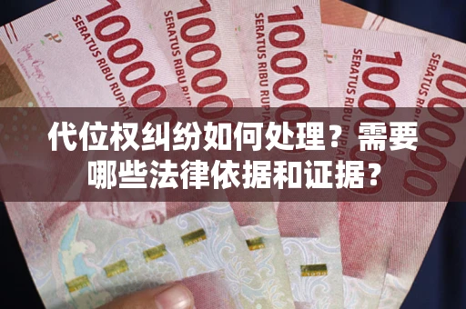 济南代位权纠纷如何处理？需要哪些法律依据和证据？