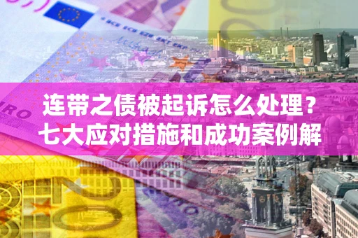济南连带之债被起诉怎么处理？七大应对措施和成功案例解析