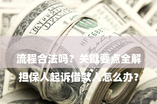 济南

担保人起诉借款人怎么办？流程合法吗？关键要点全解析