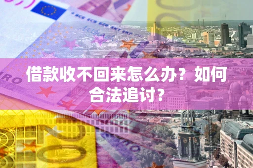 济南借款收不回来怎么办？如何合法追讨？