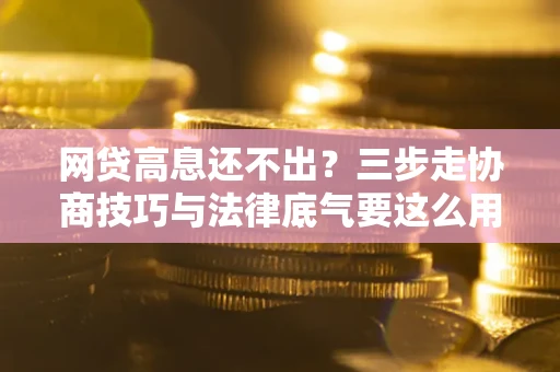 济南网贷高息还不出？三步走协商技巧与法律底气要这么用
