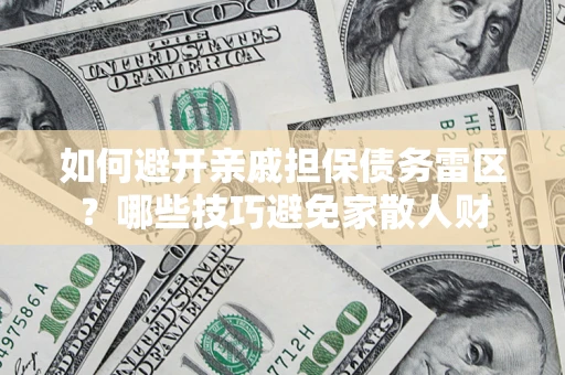 济南如何避开亲戚担保债务雷区？哪些技巧避免家散人财