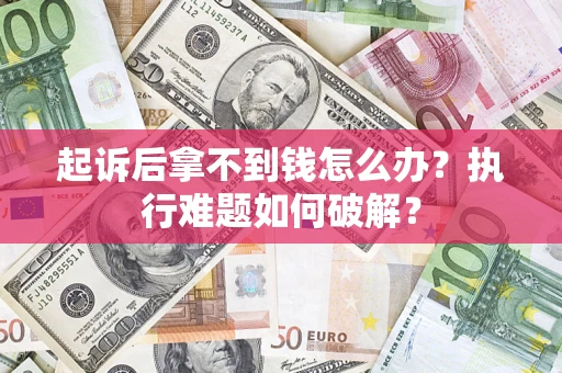 济南起诉后拿不到钱怎么办?执行难题如何破解? 济南起诉后拿不到钱怎么办?执行难题如何破解?
