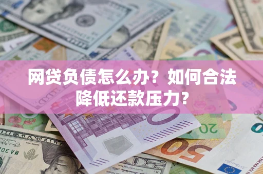 济南网贷负债怎么办？如何合法降低还款压力？