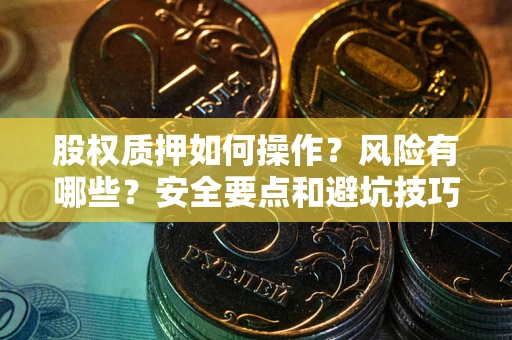 济南股权质押如何操作？风险有哪些？安全要点和避坑技巧？