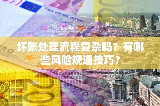 济南坏账处理流程复杂吗？有哪些风险规避技巧？