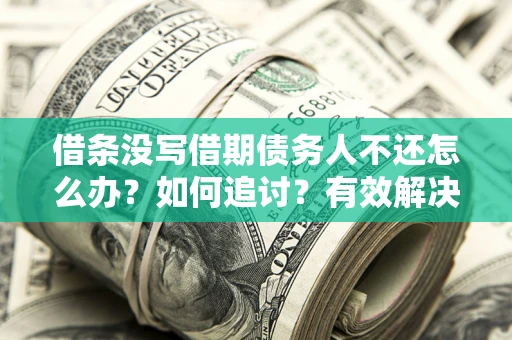 济南借条没写借期债务人不还怎么办？如何追讨？有效解决方案！