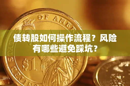 济南债转股如何操作流程?风险有哪些避免踩坑? 济南债转股如何操作流程?风险有哪些避免踩坑?