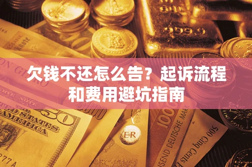 济南欠钱不还怎么告?起诉流程和费用避坑指南 济南欠钱不还怎么告?起诉流程和费用避坑指南