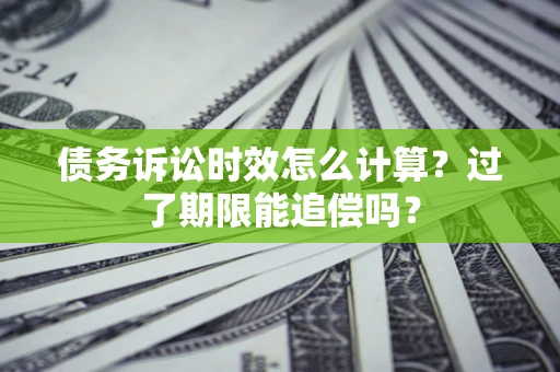 济南债务诉讼时效怎么计算？过了期限能追偿吗？