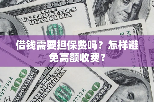 济南借钱需要担保费吗？怎样避免高额收费？