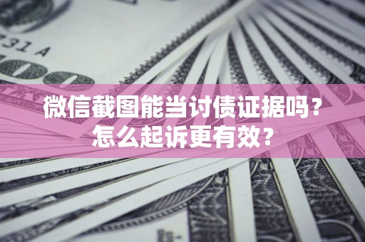 济南微信截图能当讨债证据吗？怎么起诉更有效？