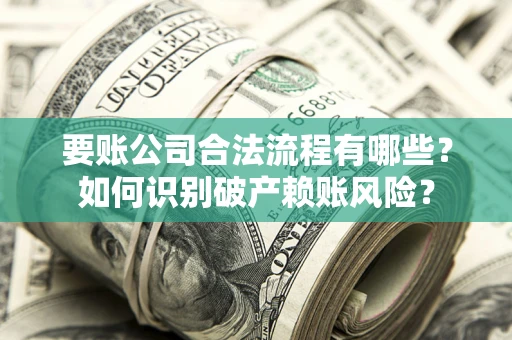 济南要账公司合法流程有哪些？如何识别破产赖账风险？