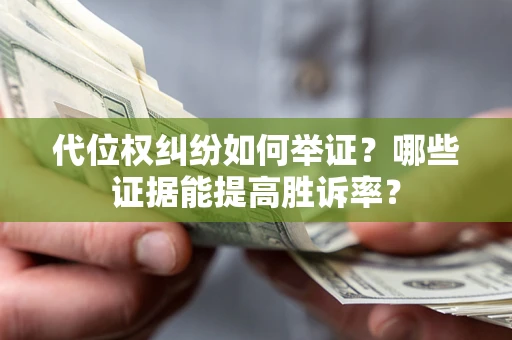 济南代位权纠纷如何举证？哪些证据能提高胜诉率？