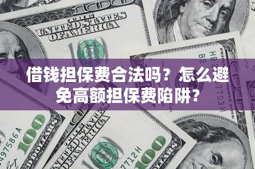 济南借钱担保费合法吗？怎么避免高额担保费陷阱？