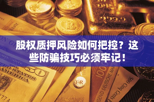 济南股权质押风险如何把控？这些防骗技巧必须牢记！