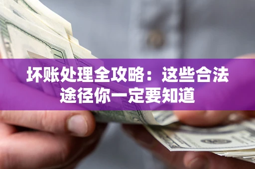 济南坏账处理全攻略：这些合法途径你一定要知道