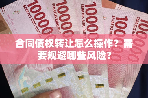 济南合同债权转让怎么操作？需要规避哪些风险？