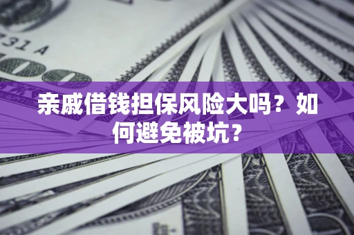 济南亲戚借钱担保风险大吗？如何避免被坑？