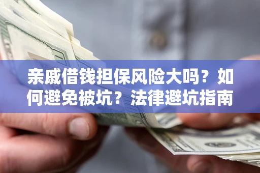 济南亲戚借钱担保风险大吗？如何避免被坑？法律避坑指南