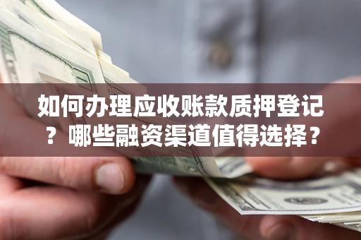 济南如何办理应收账款质押登记？哪些融资渠道值得选择？