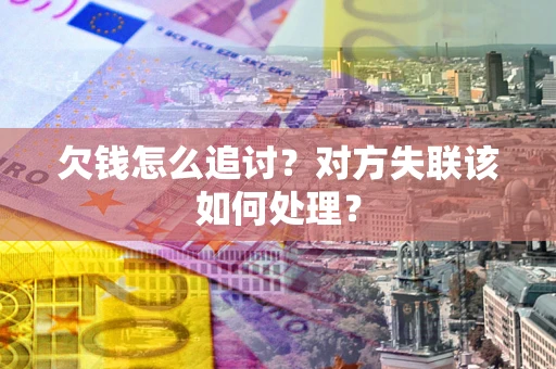 济南欠钱怎么追讨？对方失联该如何处理？