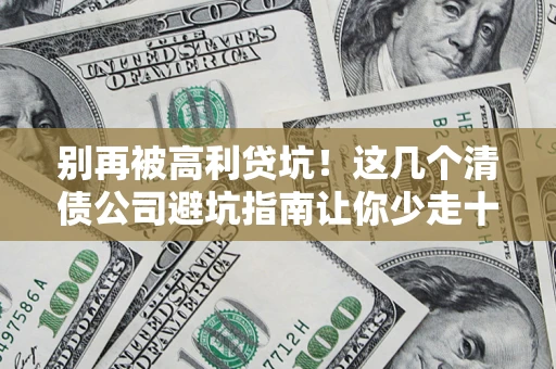 济南别再被高利贷坑！这几个清债公司避坑指南让你少走十年弯路