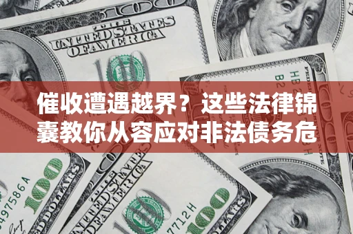 济南催收遭遇越界？这些法律锦囊教你从容应对非法债务危机