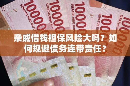 济南亲戚借钱担保风险大吗？如何规避债务连带责任？