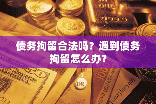 济南债务拘留合法吗？遇到债务拘留怎么办？
