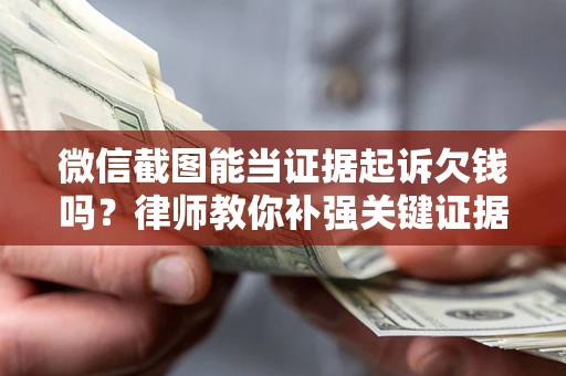 济南微信截图能当证据起诉欠钱吗？律师教你补强关键证据
