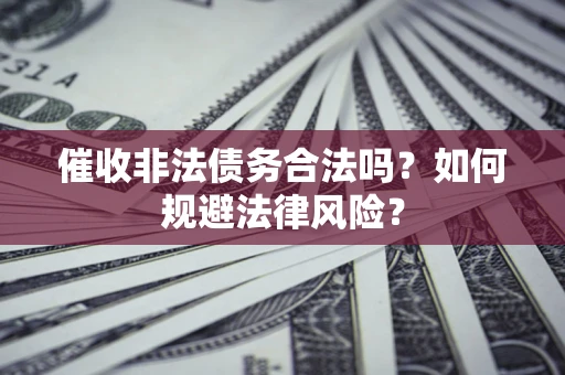 济南催收非法债务合法吗？如何规避法律风险？