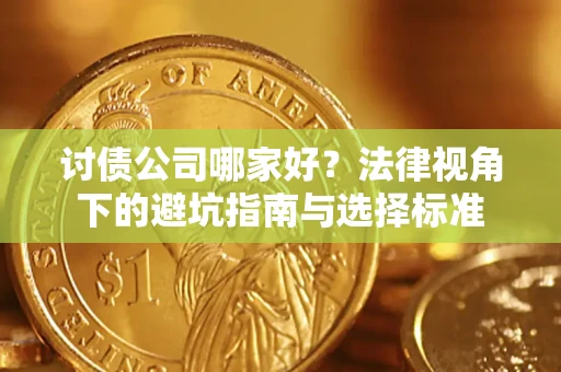济南讨债公司哪家好？法律视角下的避坑指南与选择标准