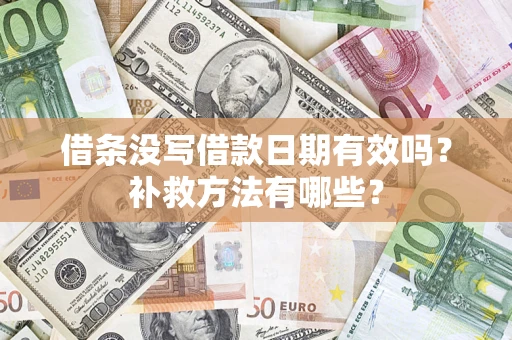 济南借条没写借款日期有效吗?补救方法有哪些? 济南借条没写借款日期有效吗?补救方法有哪些?