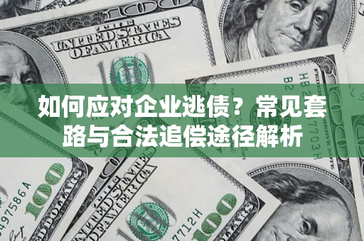 济南如何应对企业逃债？常见套路与合法追偿途径解析