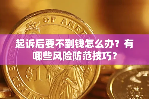 济南起诉后要不到钱怎么办?有哪些风险防范技巧? 济南起诉后要不到钱怎么办?有哪些风险防范技巧?
