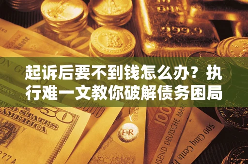 济南起诉后要不到钱怎么办？执行难一文教你破解债务困局