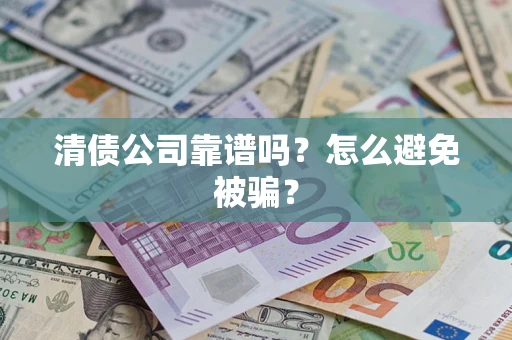 济南清债公司靠谱吗？怎么避免被骗？