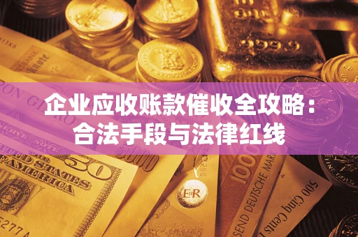 济南企业应收账款催收全攻略：合法手段与法律红线