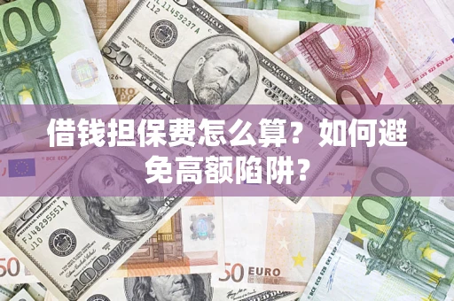 济南借钱担保费怎么算？如何避免高额陷阱？