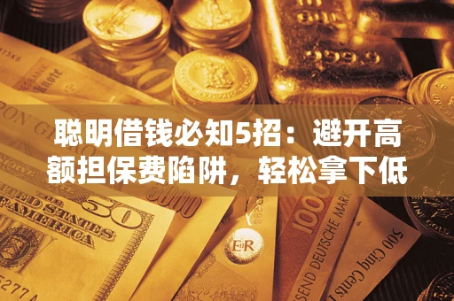 济南聪明借钱必知5招：避开高额担保费陷阱，轻松拿下低息贷款