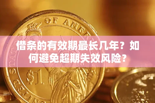 济南借条的有效期最长几年？如何避免超期失效风险？