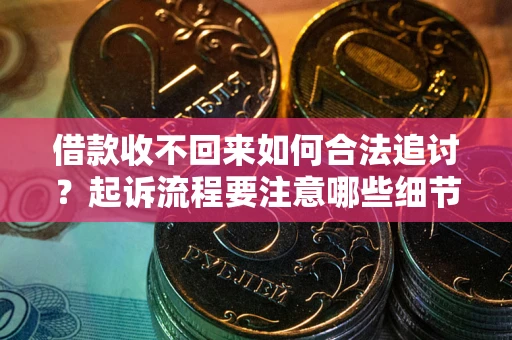 济南借款收不回来如何合法追讨？起诉流程要注意哪些细节？