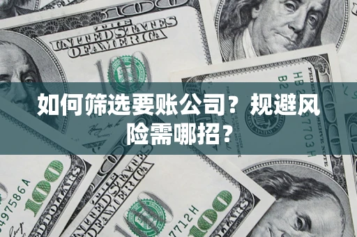 济南如何筛选要账公司？规避风险需哪招？