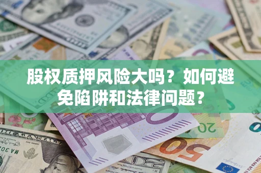 济南股权质押风险大吗？如何避免陷阱和法律问题？